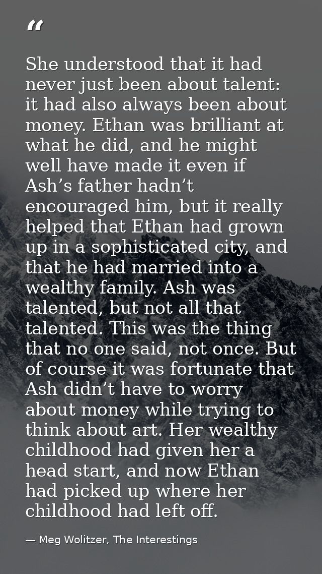 She understood that it had never just been about talent: it had also always been about money. Ethan was brilliant at wha — Meg Wolitzer, The Interestings