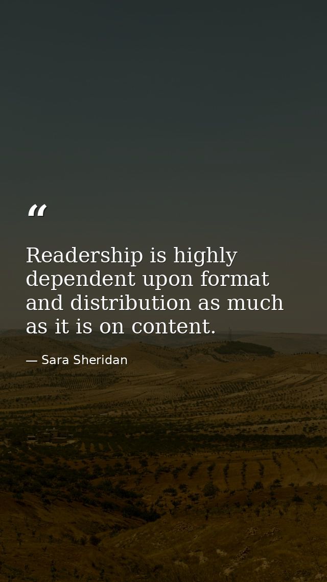 Readership is highly dependent upon format and distribution as much as it is on content. — Sara Sheridan