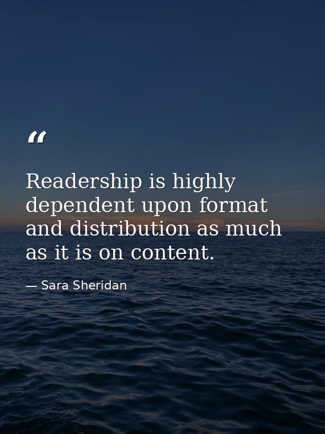 Readership is highly dependent upon format and distribution as much as it is on content. — Sara Sheridan