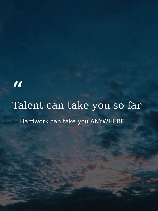 Talent can take you so far — Hardwork can take you ANYWHERE.