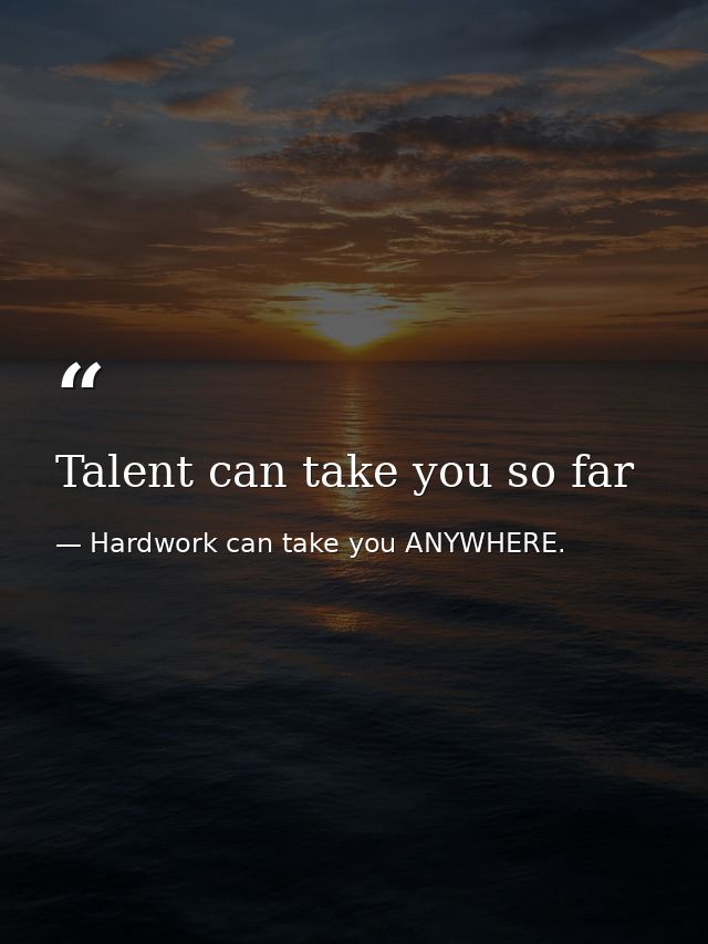 Talent can take you so far — Hardwork can take you ANYWHERE.