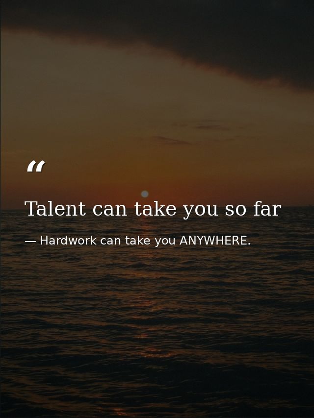 Talent can take you so far — Hardwork can take you ANYWHERE.