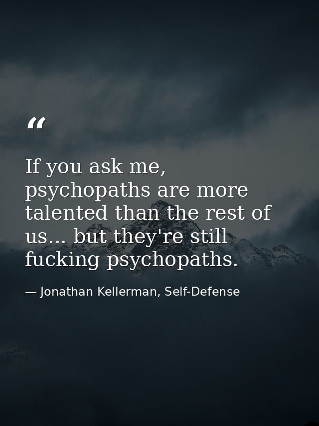 If you ask me, psychopaths are more talented than the rest of us... but they're still fucking psychopaths. — Jonathan Kellerman, Self-Defense