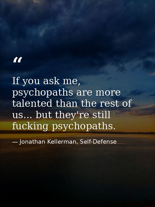 If you ask me, psychopaths are more talented than the rest of us... but they're still fucking psychopaths. — Jonathan Kellerman, Self-Defense