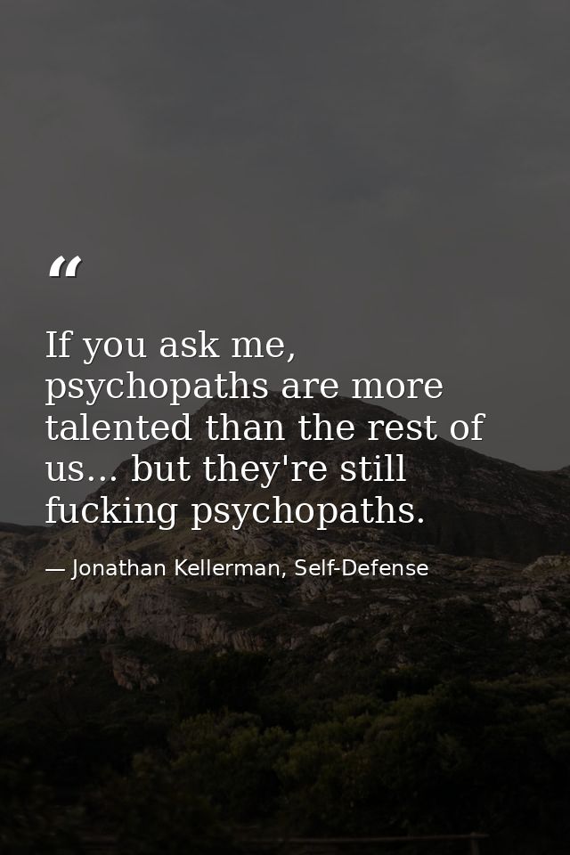 If you ask me, psychopaths are more talented than the rest of us... but they're still fucking psychopaths. — Jonathan Kellerman, Self-Defense