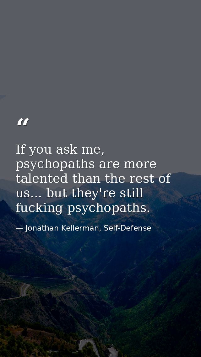 If you ask me, psychopaths are more talented than the rest of us... but they're still fucking psychopaths. — Jonathan Kellerman, Self-Defense