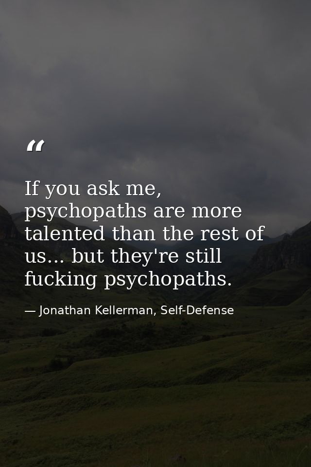 If you ask me, psychopaths are more talented than the rest of us... but they're still fucking psychopaths. — Jonathan Kellerman, Self-Defense