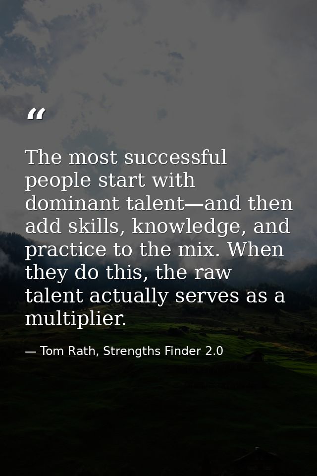 The most successful people start with dominant talent—and then add skills, knowledge, and practice to the mix. When they — Tom Rath, Strengths Finder 2.0