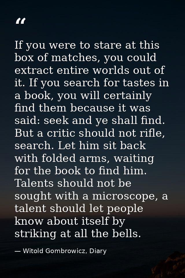 If you were to stare at this box of matches, you could extract entire worlds out of it. If you search for tastes in a bo — Witold Gombrowicz, Diary