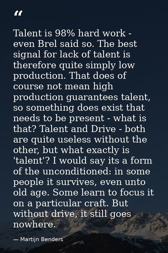 Talent is 98% hard work - even Brel said so. The best signal for lack of talent is therefore quite simply low production — Martijn Benders