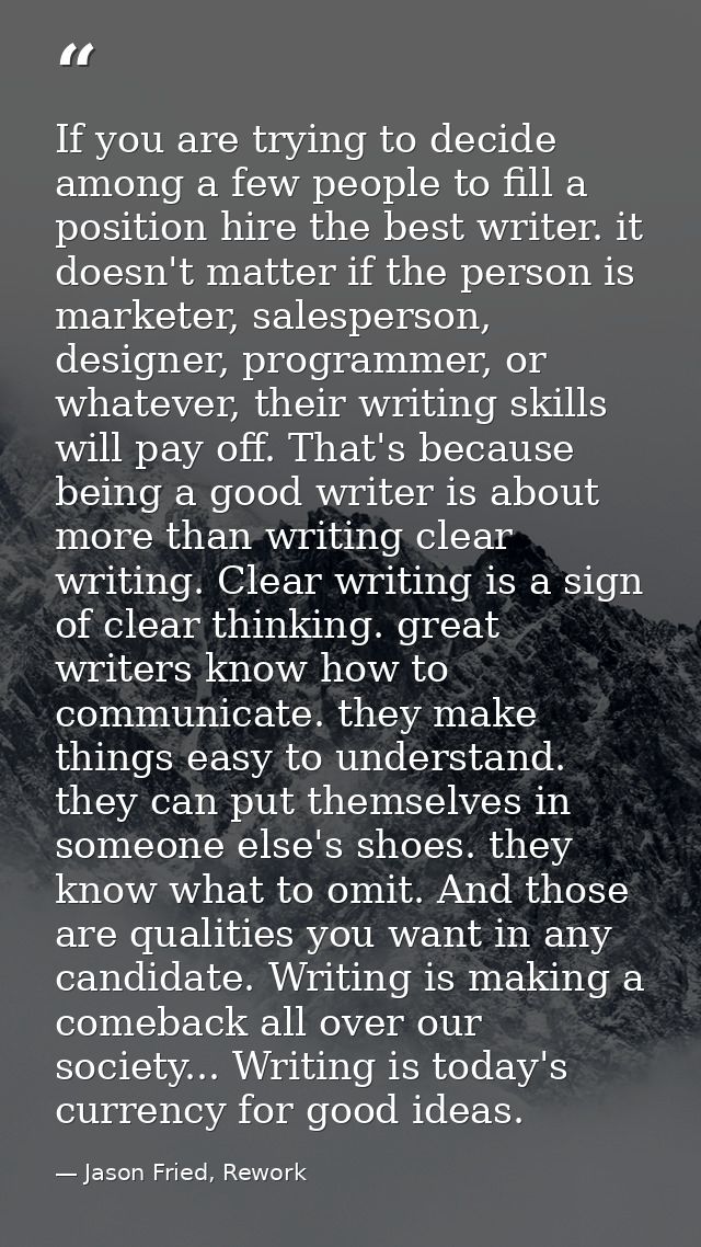 If you are trying to decide among a few people to fill a position hire the best writer. it doesn't matter if the person  — Jason Fried, Rework