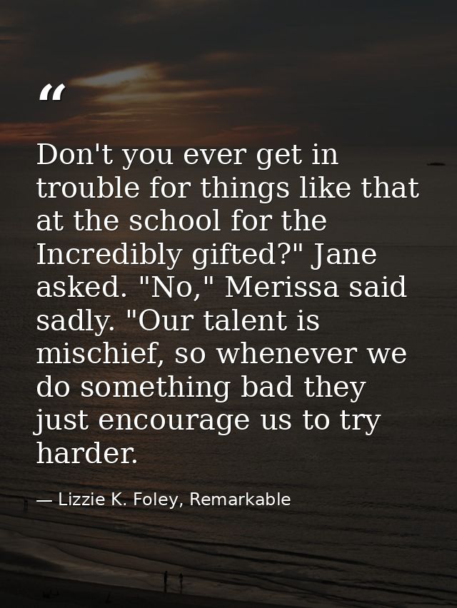 Don't you ever get in trouble for things like that at the school for the Incredibly gifted?" Jane asked. "No," Merissa s — Lizzie K. Foley, Remarkable