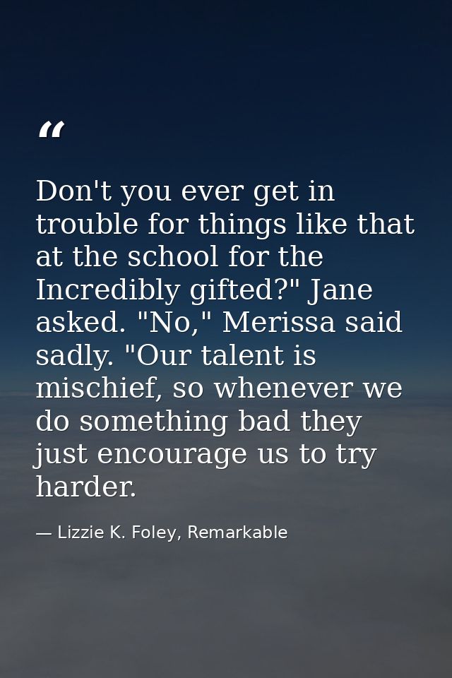 Don't you ever get in trouble for things like that at the school for the Incredibly gifted?" Jane asked. "No," Merissa s — Lizzie K. Foley, Remarkable