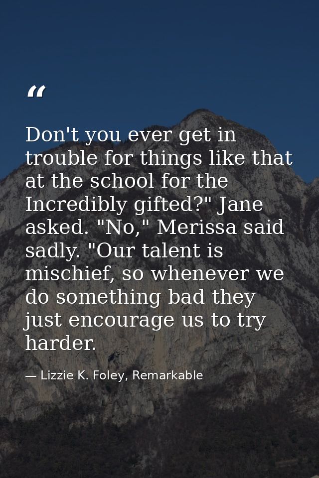 Don't you ever get in trouble for things like that at the school for the Incredibly gifted?" Jane asked. "No," Merissa s — Lizzie K. Foley, Remarkable