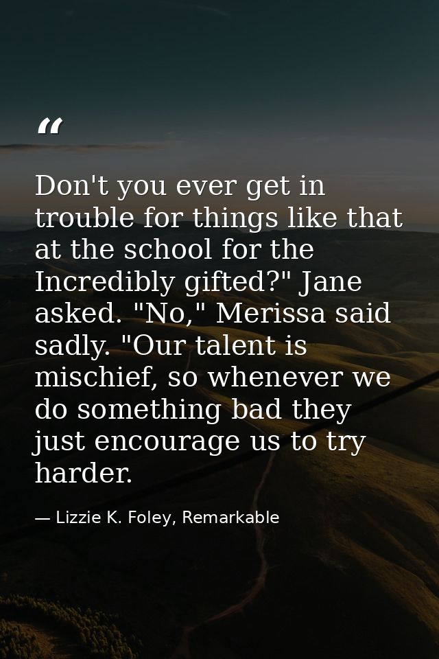 Don't you ever get in trouble for things like that at the school for the Incredibly gifted?" Jane asked. "No," Merissa s — Lizzie K. Foley, Remarkable