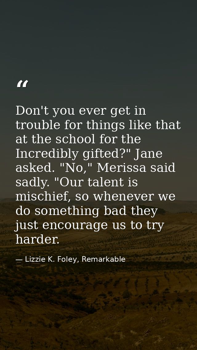 Don't you ever get in trouble for things like that at the school for the Incredibly gifted?" Jane asked. "No," Merissa s — Lizzie K. Foley, Remarkable
