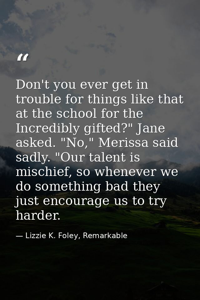 Don't you ever get in trouble for things like that at the school for the Incredibly gifted?" Jane asked. "No," Merissa s — Lizzie K. Foley, Remarkable