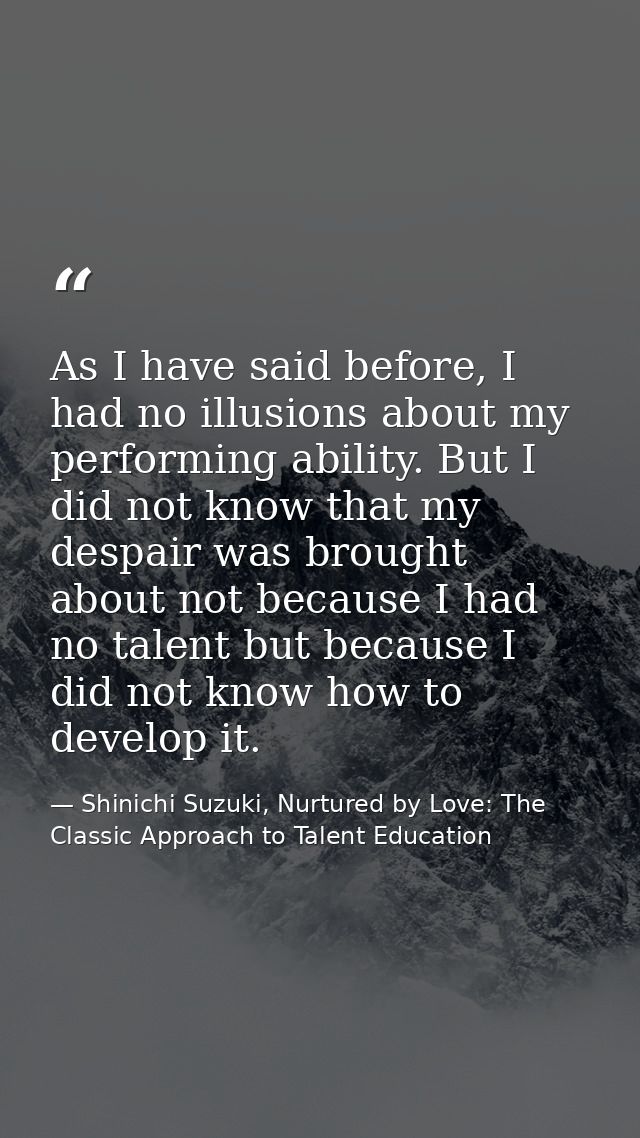 As I have said before, I had no illusions about my performing ability. But I did not know that my despair was brought ab — Shinichi Suzuki, Nurtured by Love: The Classic Approach to Talent Education