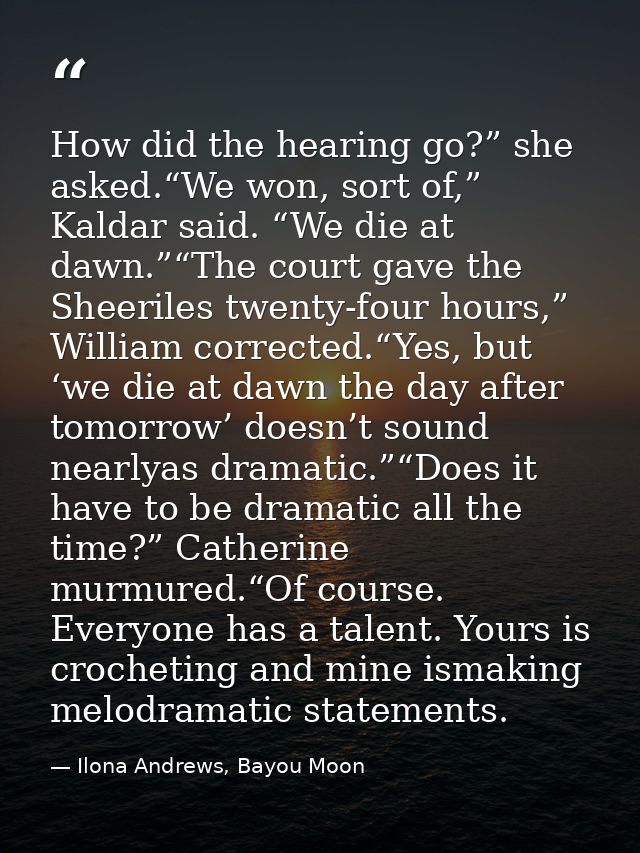 How did the hearing go?” she asked.“We won, sort of,” Kaldar said. “We die at dawn.”“The court gave the Sheeriles twenty — Ilona Andrews, Bayou Moon
