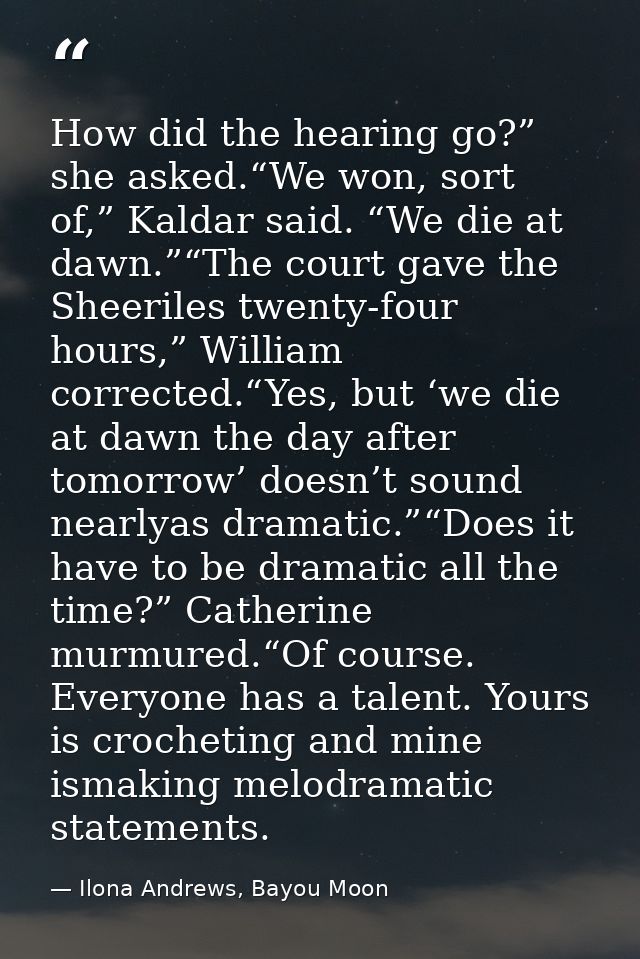 How did the hearing go?” she asked.“We won, sort of,” Kaldar said. “We die at dawn.”“The court gave the Sheeriles twenty — Ilona Andrews, Bayou Moon