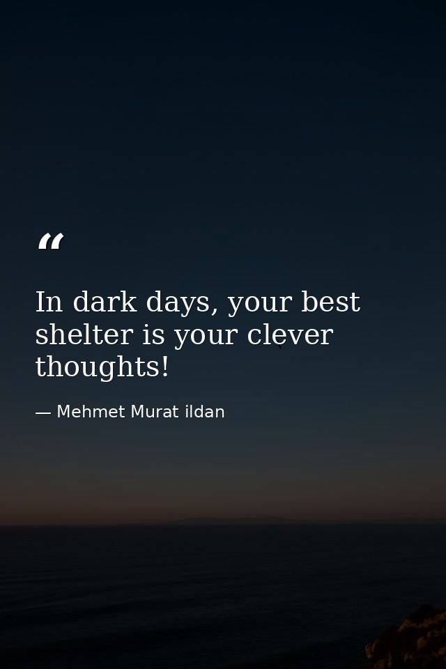 In dark days, your best shelter is your clever thoughts! — Mehmet Murat ildan