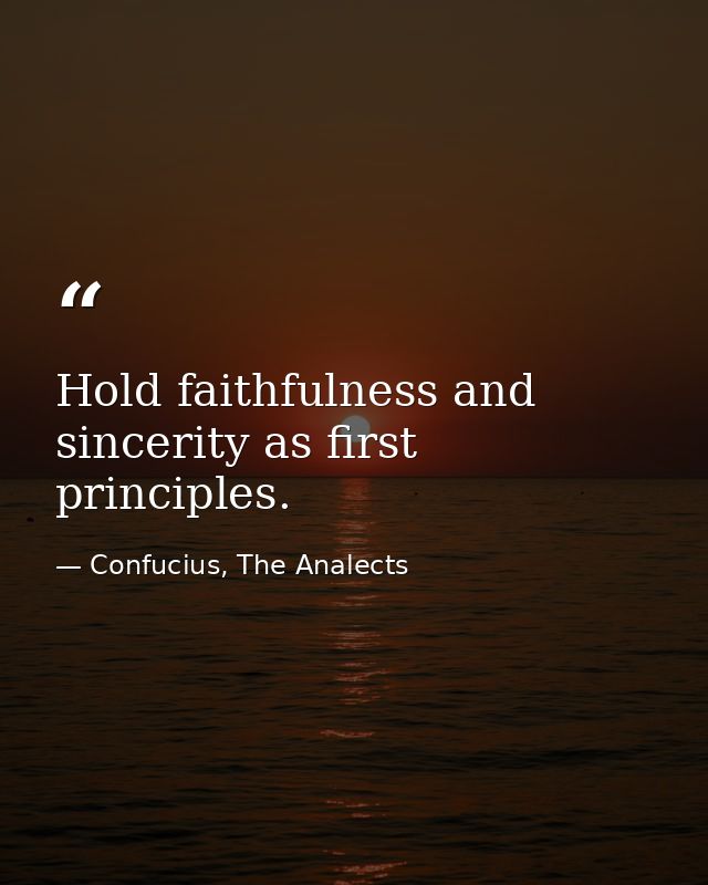 Hold faithfulness and sincerity as first principles. — Confucius, The Analects
