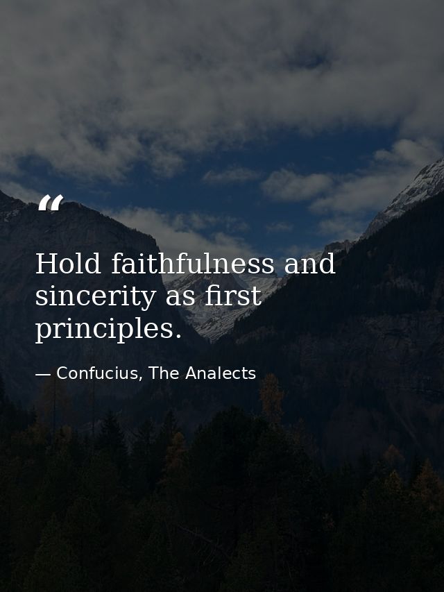 Hold faithfulness and sincerity as first principles. — Confucius, The Analects