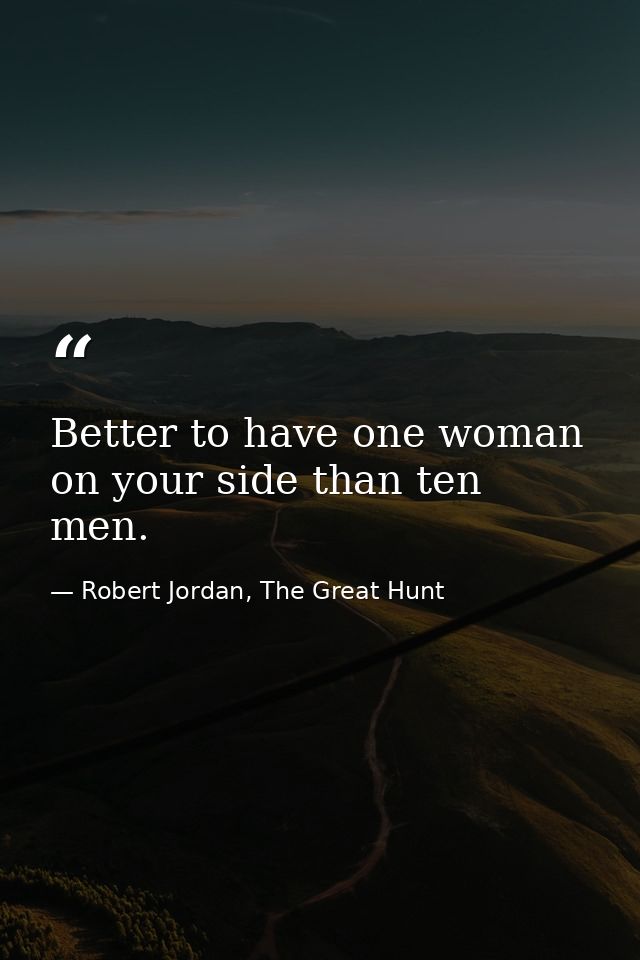 Better to have one woman on your side than ten men. — Robert Jordan, The Great Hunt