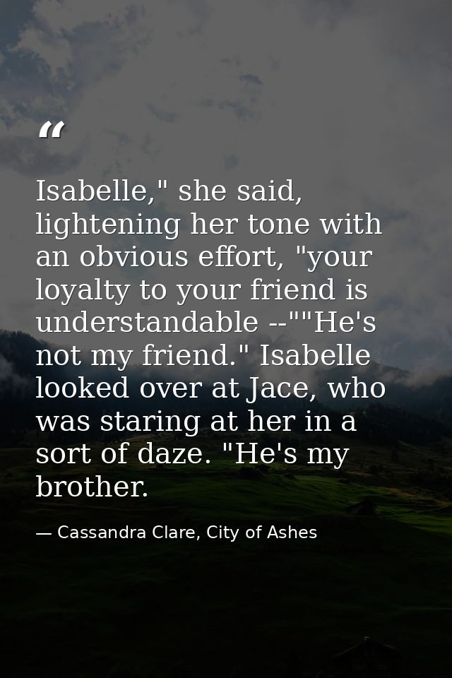 Isabelle," she said, lightening her tone with an obvious effort, "your loyalty to your friend is understandable --""He's — Cassandra Clare, City of Ashes