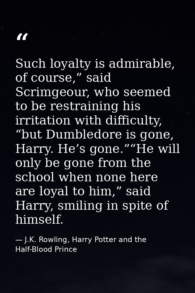 Such loyalty is admirable, of course,” said Scrimgeour, who seemed to be restraining his irritation with difficulty, “bu — J.K. Rowling, Harry Potter and the Half-Blood Prince