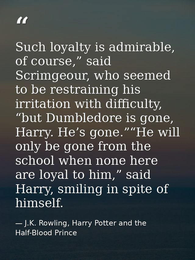 Such loyalty is admirable, of course,” said Scrimgeour, who seemed to be restraining his irritation with difficulty, “bu — J.K. Rowling, Harry Potter and the Half-Blood Prince