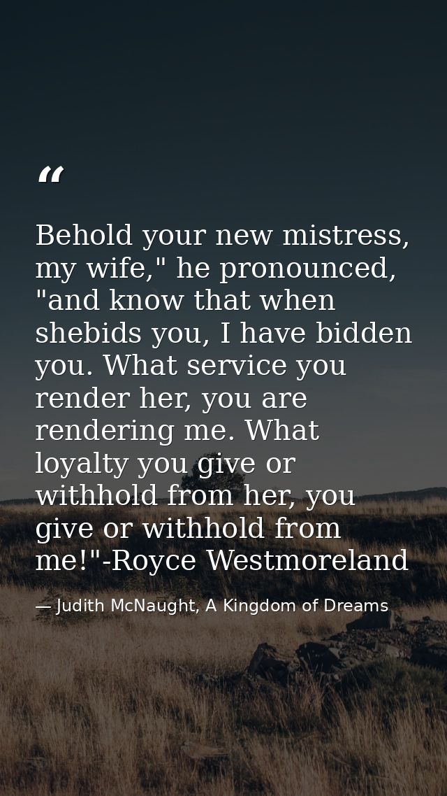 Behold your new mistress, my wife," he pronounced, "and know that when shebids you, I have bidden you. What service you  — Judith McNaught, A Kingdom of Dreams