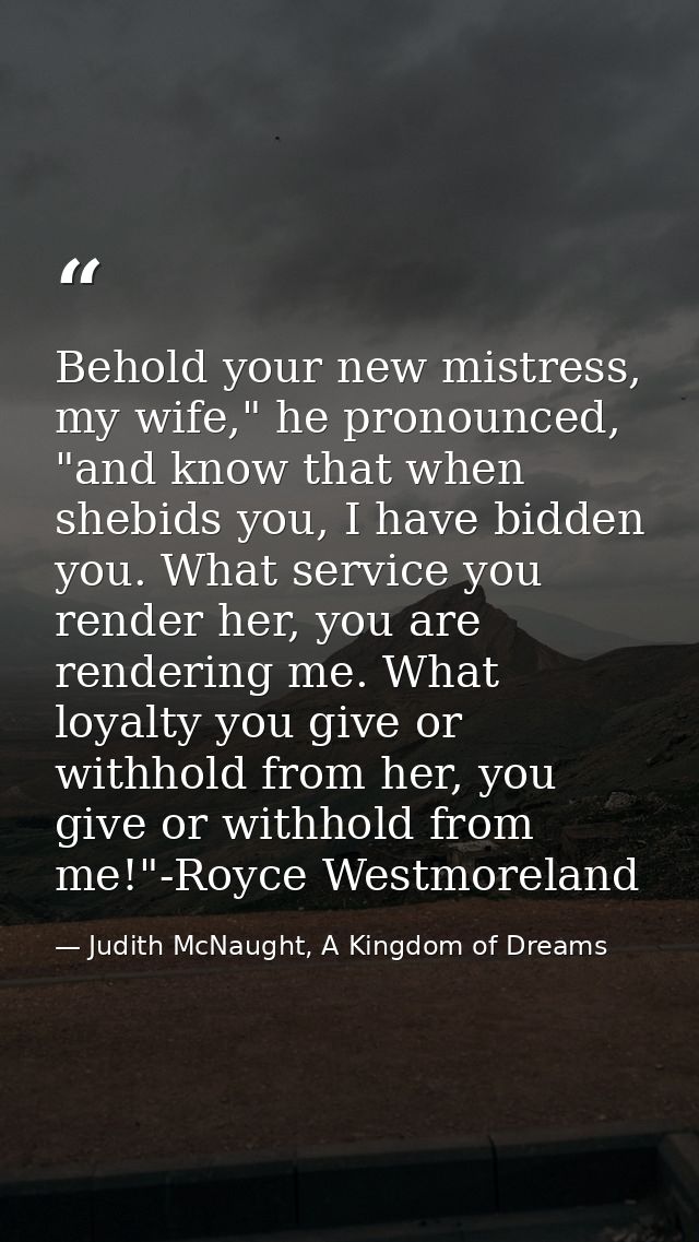 Behold your new mistress, my wife," he pronounced, "and know that when shebids you, I have bidden you. What service you  — Judith McNaught, A Kingdom of Dreams
