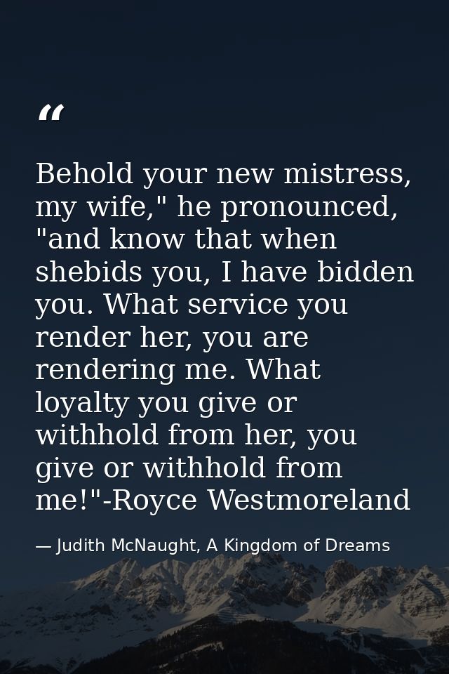 Behold your new mistress, my wife," he pronounced, "and know that when shebids you, I have bidden you. What service you  — Judith McNaught, A Kingdom of Dreams