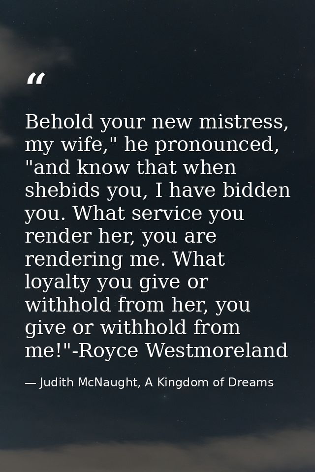 Behold your new mistress, my wife," he pronounced, "and know that when shebids you, I have bidden you. What service you  — Judith McNaught, A Kingdom of Dreams