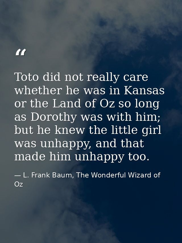 Toto did not really care whether he was in Kansas or the Land of Oz so long as Dorothy was with him; but he knew the lit — L. Frank Baum, The Wonderful Wizard of Oz