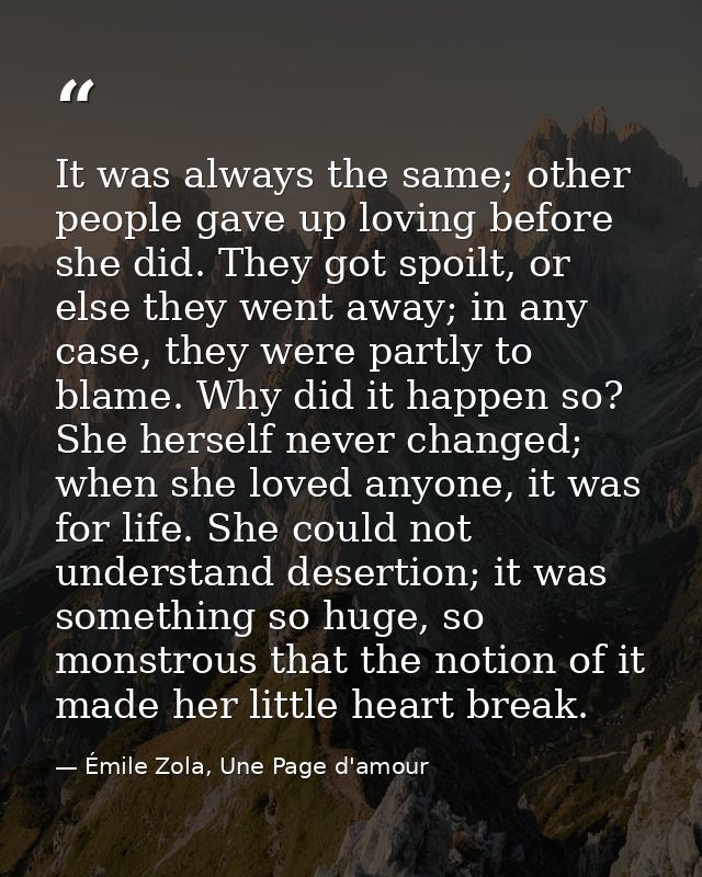 It was always the same; other people gave up loving before she did. They got spoilt, or else they went away; in any case — Émile Zola, Une Page d'amour