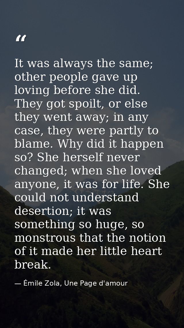 It was always the same; other people gave up loving before she did. They got spoilt, or else they went away; in any case — Émile Zola, Une Page d'amour