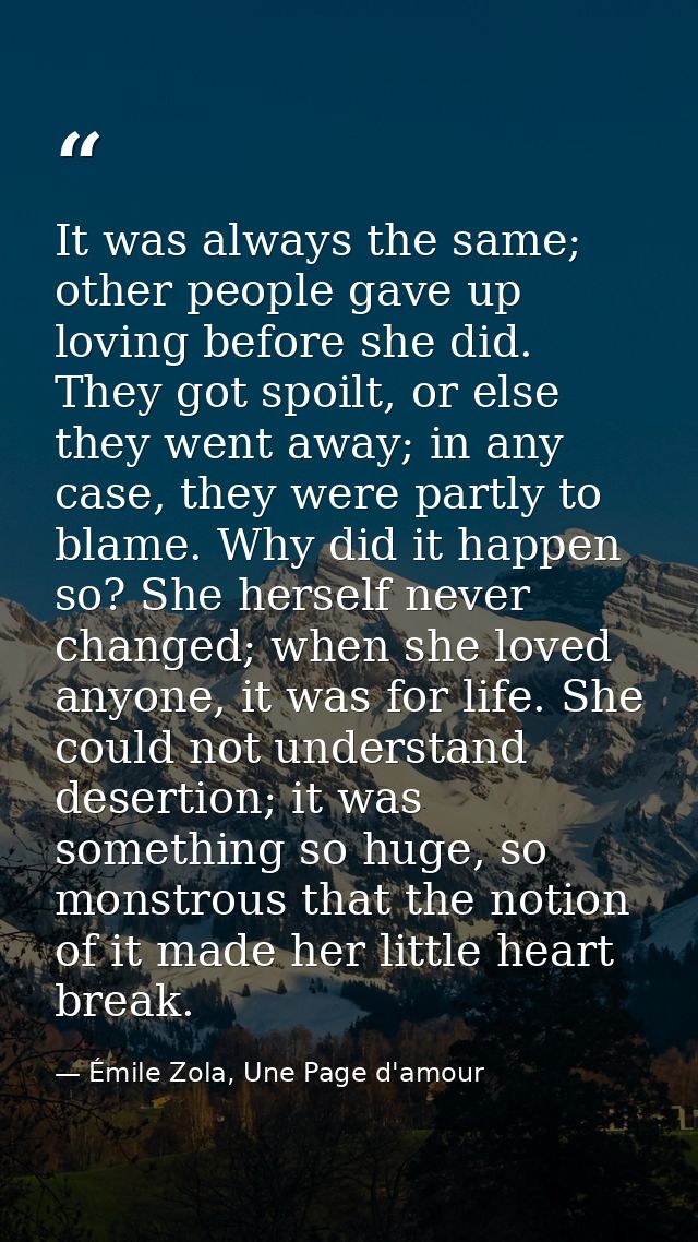 It was always the same; other people gave up loving before she did. They got spoilt, or else they went away; in any case — Émile Zola, Une Page d'amour