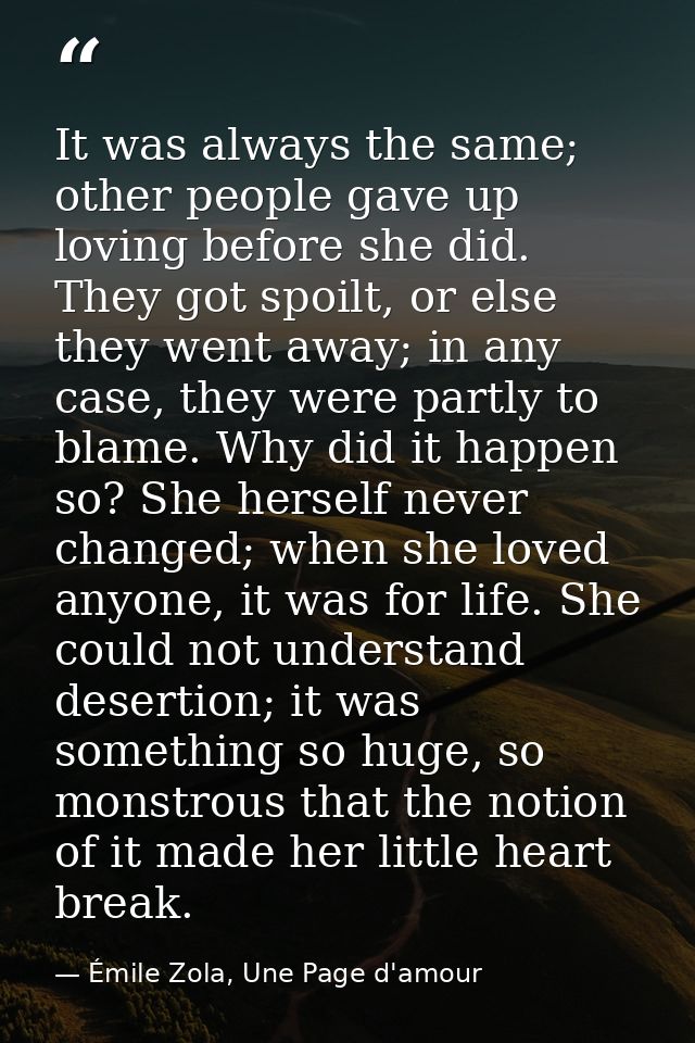 It was always the same; other people gave up loving before she did. They got spoilt, or else they went away; in any case — Émile Zola, Une Page d'amour