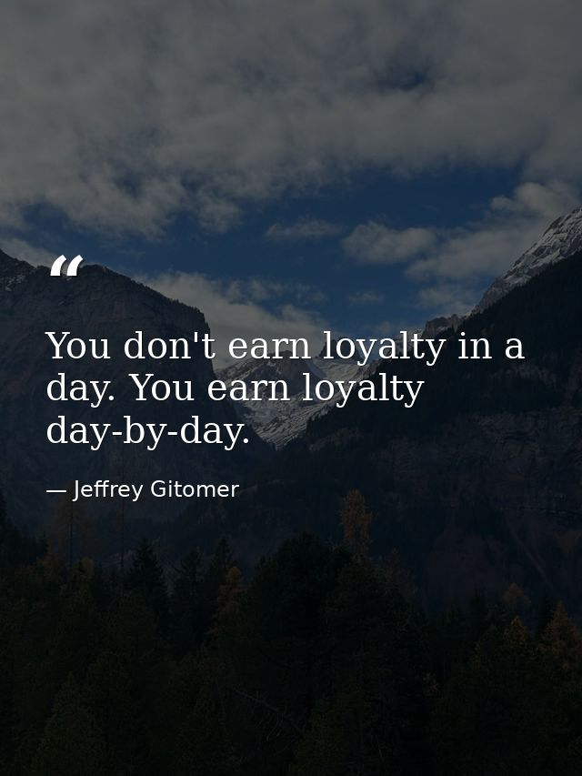 You don't earn loyalty in a day. You earn loyalty day-by-day. — Jeffrey Gitomer