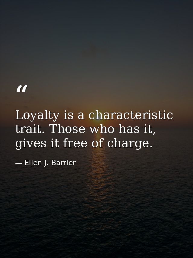 Loyalty is a characteristic trait. Those who has it, gives it free of charge. — Ellen J. Barrier