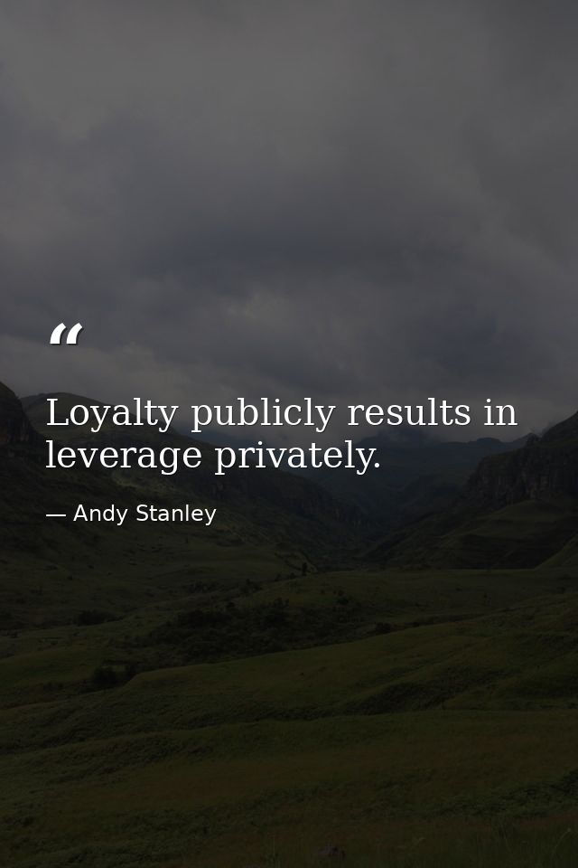 Loyalty publicly results in leverage privately. — Andy Stanley