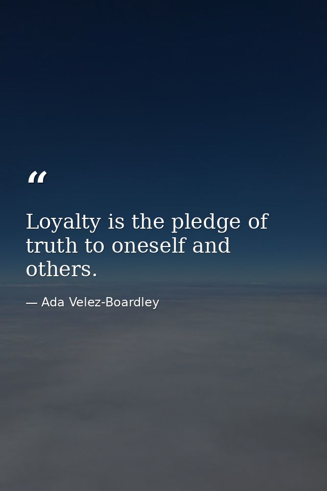 Loyalty is the pledge of truth to oneself and others. — Ada Velez-Boardley