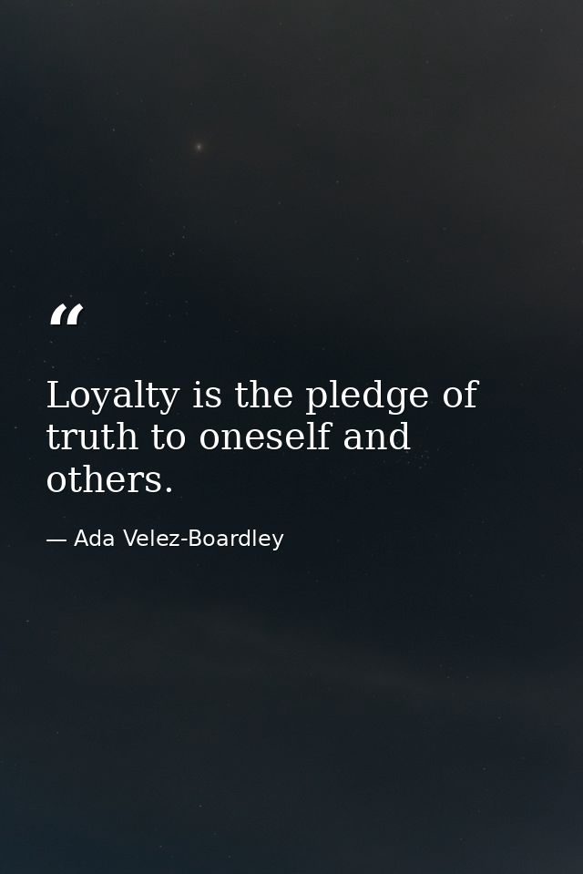 Loyalty is the pledge of truth to oneself and others. — Ada Velez-Boardley
