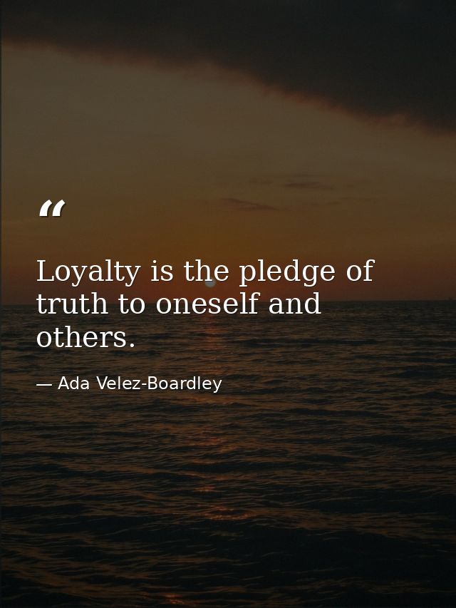 Loyalty is the pledge of truth to oneself and others. — Ada Velez-Boardley