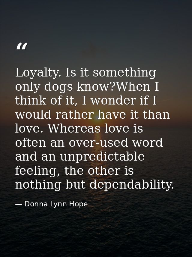 Loyalty. Is it something only dogs know?When I think of it, I wonder if I would rather have it than love. Whereas love i — Donna Lynn Hope