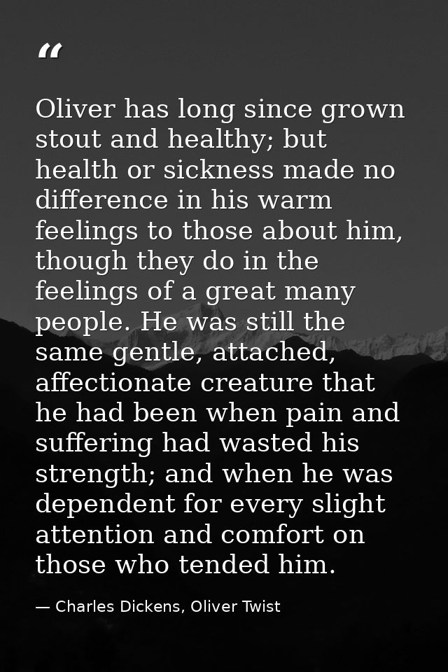 Oliver has long since grown stout and healthy; but health or sickness made no difference in his warm feelings to those a — Charles Dickens, Oliver Twist