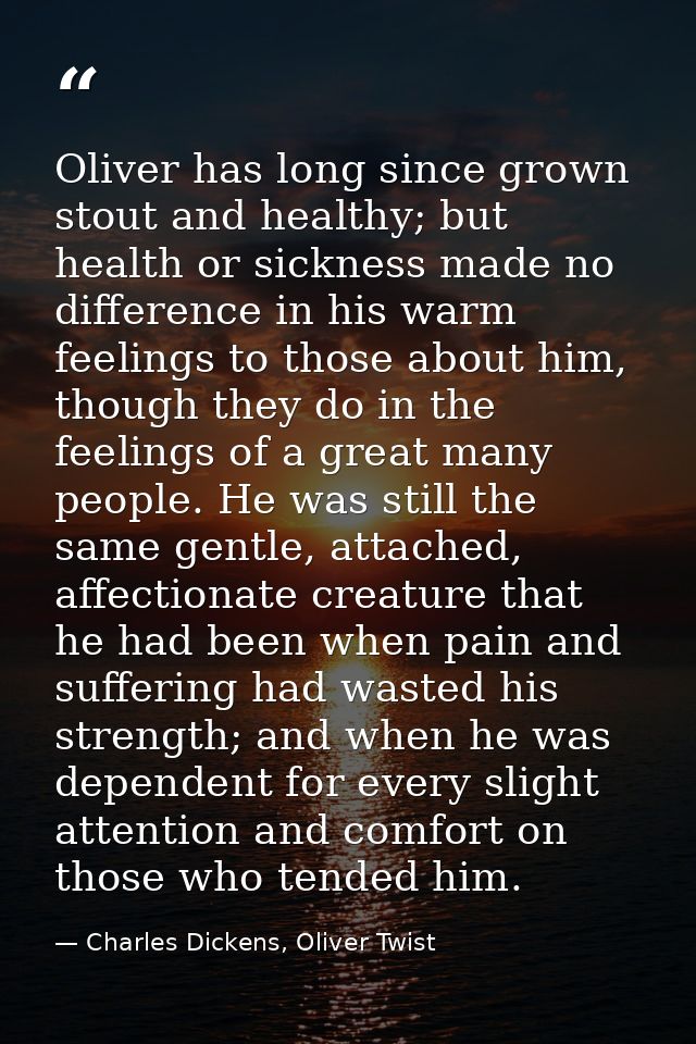 Oliver has long since grown stout and healthy; but health or sickness made no difference in his warm feelings to those a — Charles Dickens, Oliver Twist