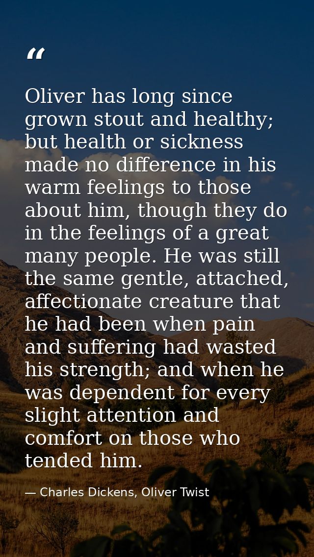 Oliver has long since grown stout and healthy; but health or sickness made no difference in his warm feelings to those a — Charles Dickens, Oliver Twist